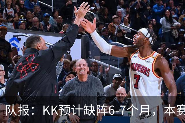 队报：KK预计缺阵6-7个月，本赛季复出希望渺茫