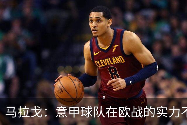 马拉戈：意甲球队在欧战的实力不止如此；意大利年轻人并不差
